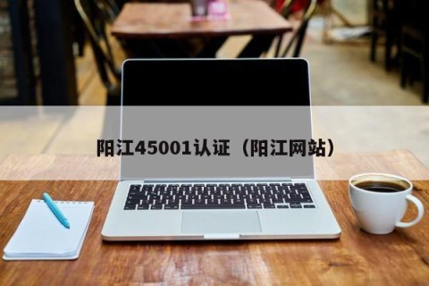 阳江45001认证（阳江网站）