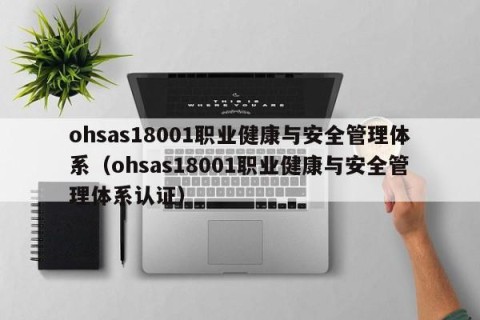 ohsas18001职业健康与安全管理体系（ohsas18001职业健康与安全管理体系认证）