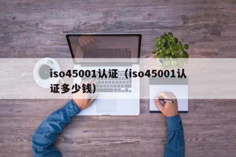 iso45001认证（iso45001认证多少钱）