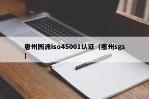 惠州园洲iso45001认证（惠州sgs）