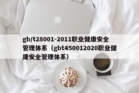 gb/t28001-2011职业健康安全管理体系（gbt450012020职业健康安全管理体系）