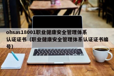 ohsas18001职业健康安全管理体系认证证书（职业健康安全管理体系认证证书编号）