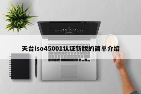 天台iso45001认证新版的简单介绍
