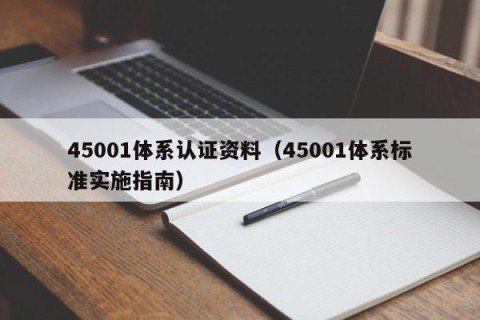 45001体系认证资料（45001体系标准实施指南）