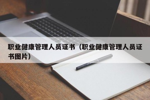 职业健康管理人员证书（职业健康管理人员证书图片）