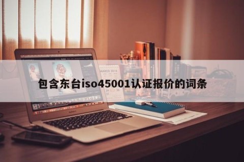 包含东台iso45001认证报价的词条