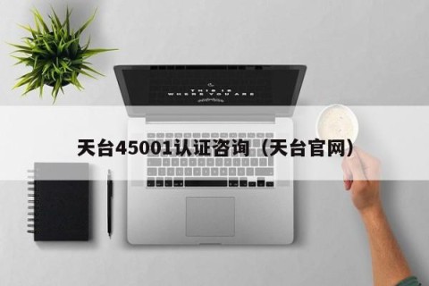 天台45001认证咨询（天台官网）